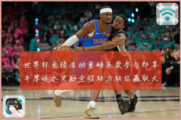 世界杯竞猜活动重磅来袭参与即享丰厚返水奖励全程助力助你赢取大奖