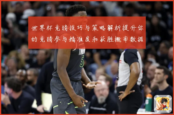世界杯竞猜技巧与策略解析提升你的竞猜参与精准度和获胜概率数据研判