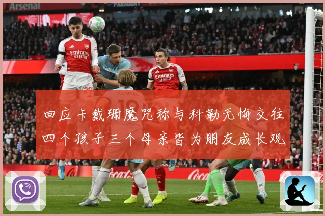 回应卡戴珊魔咒称与科勒无悔交往四个孩子三个母亲皆为朋友成长观察