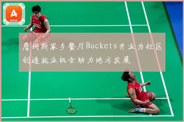 詹姆斯家乡餐厅Buckets开业为社区创造就业机会助力地方发展