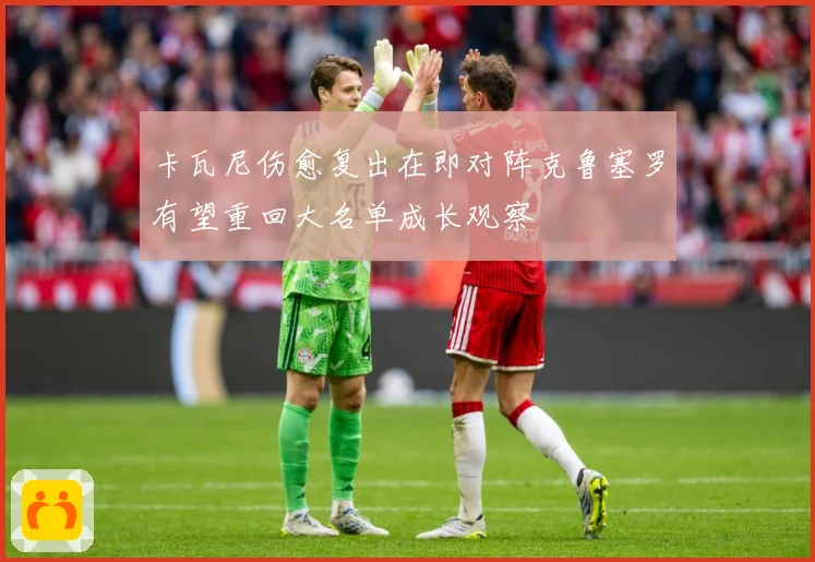 卡瓦尼伤愈复出在即对阵克鲁塞罗有望重回大名单成长观察