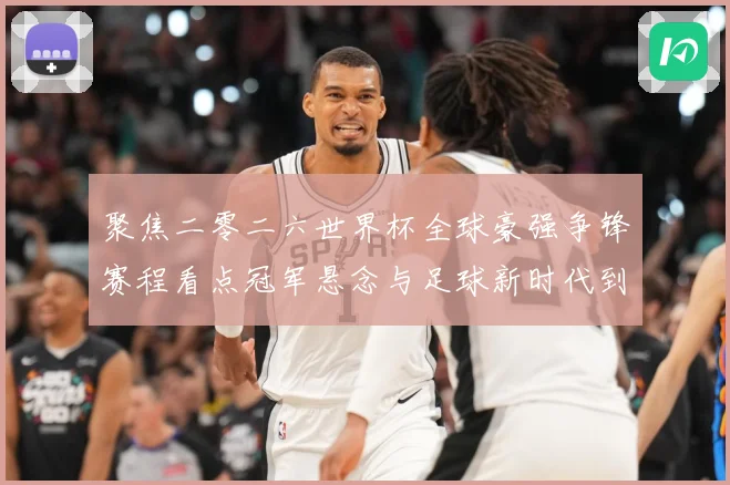 聚焦二零二六世界杯全球豪强争锋赛程看点冠军悬念与足球新时代到数据研判
