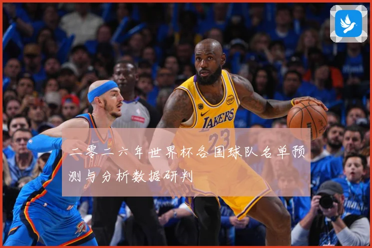二零二六年世界杯各国球队名单预测与分析数据研判