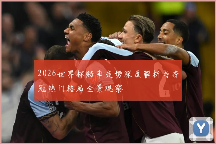 2026世界杯赔率走势深度解析与夺冠热门格局全景观察