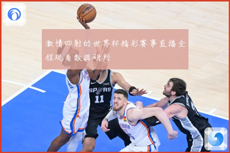激情四射的世界杯精彩赛事直播全程观看数据研判
