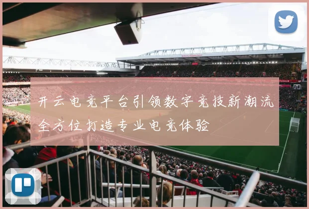 开云电竞平台引领数字竞技新潮流全方位打造专业电竞体验