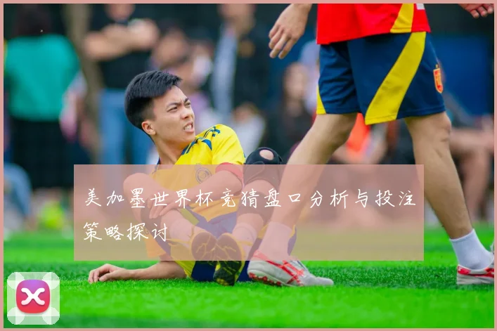 美加墨世界杯竞猜盘口分析与投注策略探讨