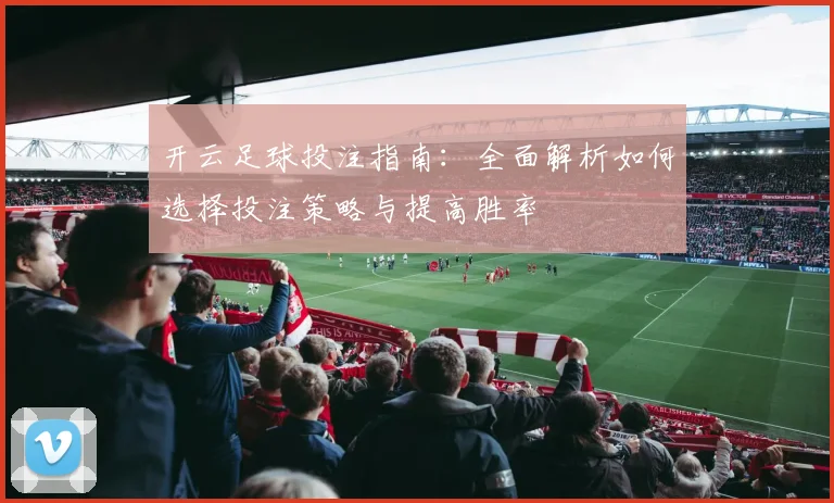 开云足球投注指南：全面解析如何选择投注策略与提高胜率