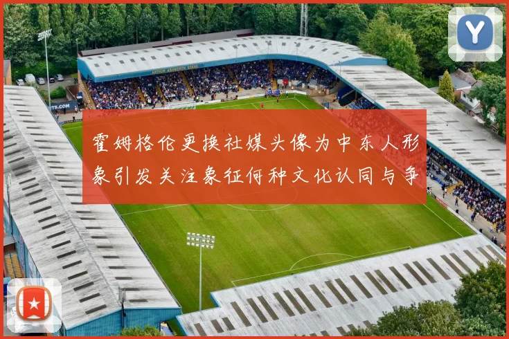 霍姆格伦更换社媒头像为中东人形象引发关注象征何种文化认同与争议