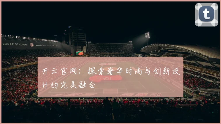 开云官网：探索奢华时尚与创新设计的完美融合