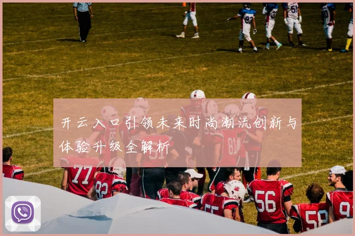 开云入口引领未来时尚潮流创新与体验升级全解析