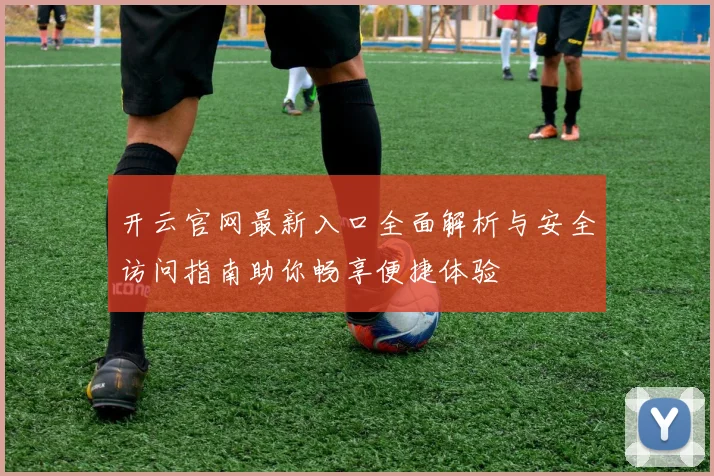 开云官网最新入口全面解析与安全访问指南助你畅享便捷体验