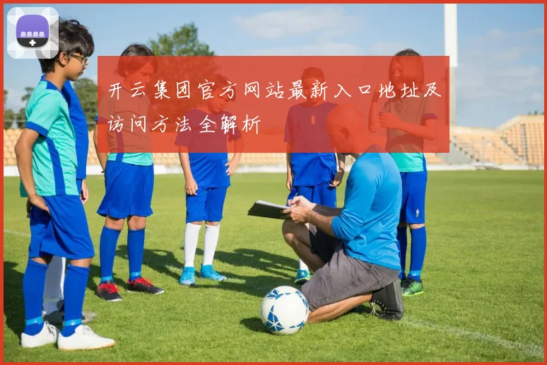 开云集团官方网站最新入口地址及访问方法全解析