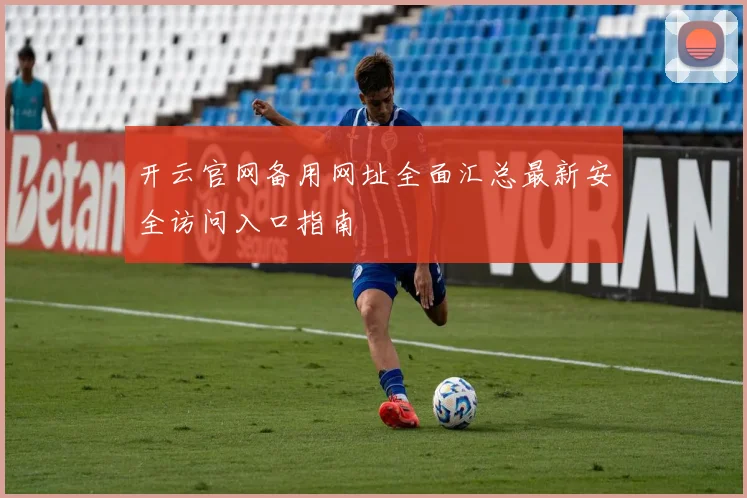 开云官网备用网址全面汇总最新安全访问入口指南
