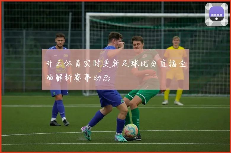 开云体育实时更新足球比分直播全面解析赛事动态