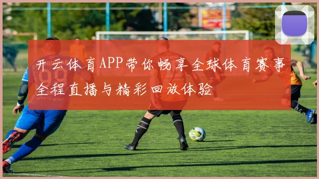 开云体育APP带你畅享全球体育赛事全程直播与精彩回放体验