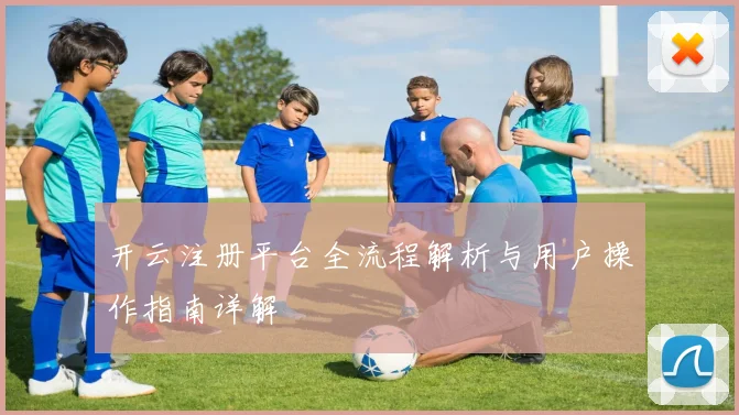 开云注册平台全流程解析与用户操作指南详解