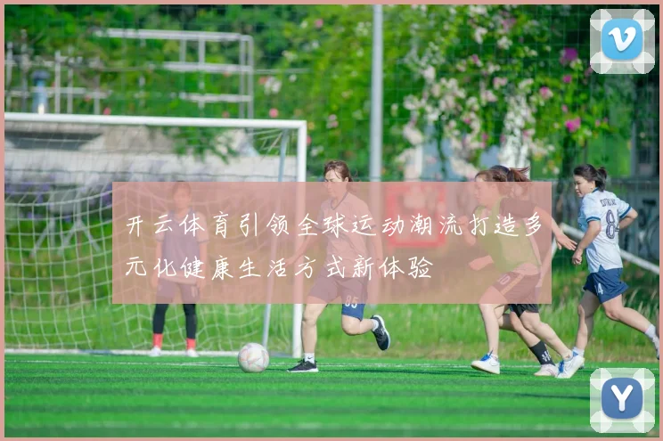 开云体育引领全球运动潮流打造多元化健康生活方式新体验