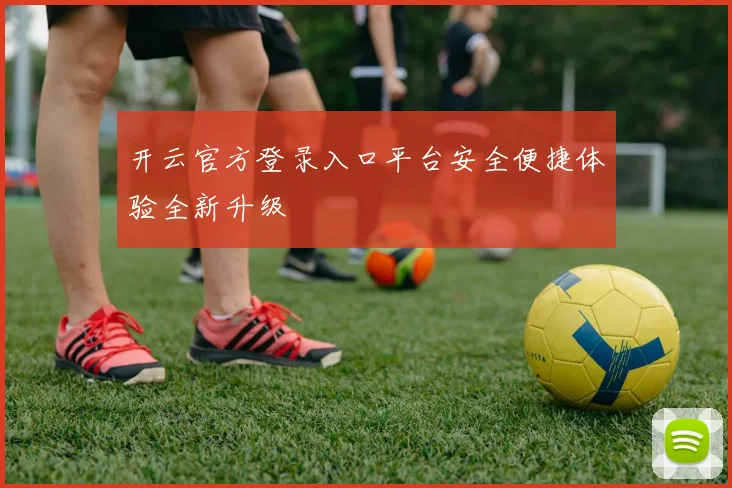 开云官方登录入口平台安全便捷体验全新升级