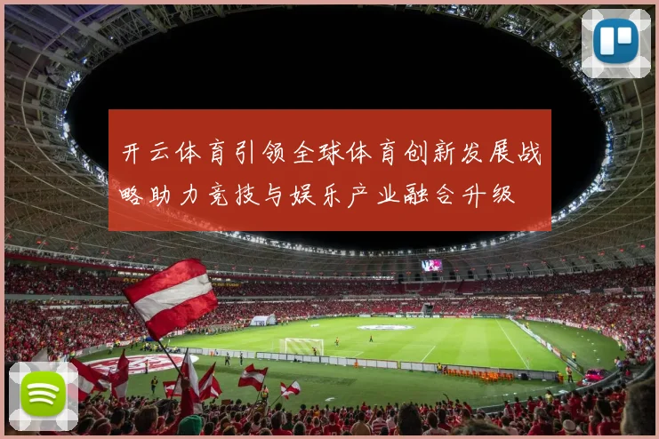 开云体育引领全球体育创新发展战略助力竞技与娱乐产业融合升级
