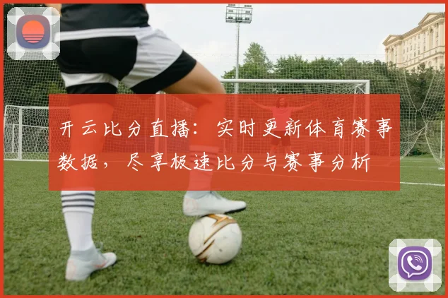 开云比分直播：实时更新体育赛事数据，尽享极速比分与赛事分析