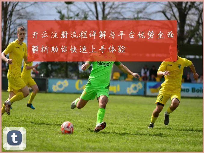 开云注册流程详解与平台优势全面解析助你快速上手体验