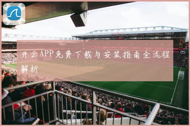 开云APP免费下载与安装指南全流程解析