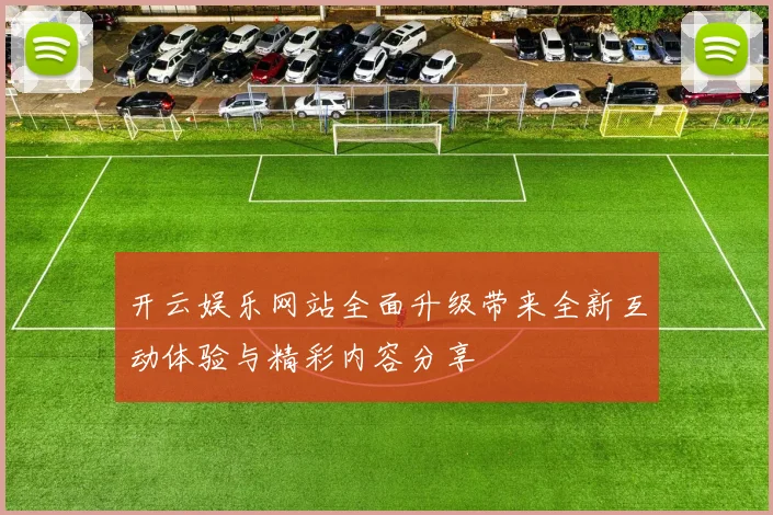 开云娱乐网站全面升级带来全新互动体验与精彩内容分享