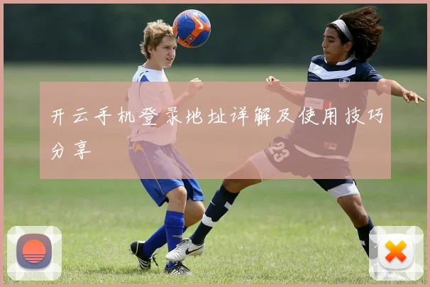开云手机登录地址详解及使用技巧分享