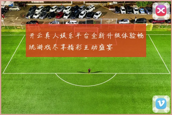 开云真人娱乐平台全新升级体验畅玩游戏尽享精彩互动盛宴