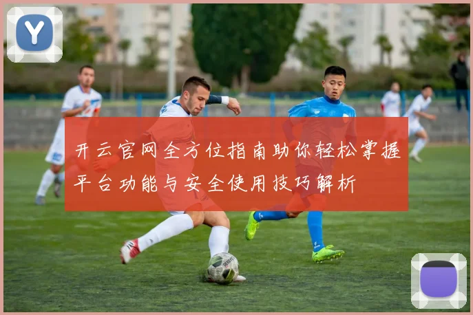 开云官网全方位指南助你轻松掌握平台功能与安全使用技巧解析