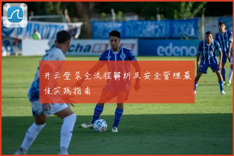 开云登录全流程解析及安全管理最佳实践指南