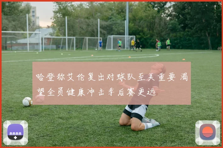 哈登称艾伦复出对球队至关重要 渴望全员健康冲击季后赛更远