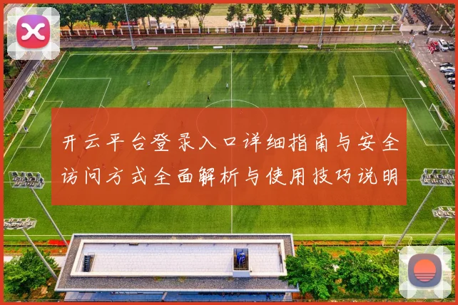 开云平台登录入口详细指南与安全访问方式全面解析与使用技巧说明