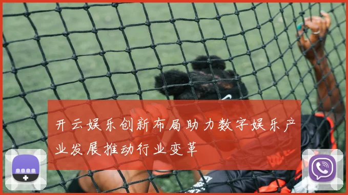开云娱乐创新布局助力数字娱乐产业发展推动行业变革