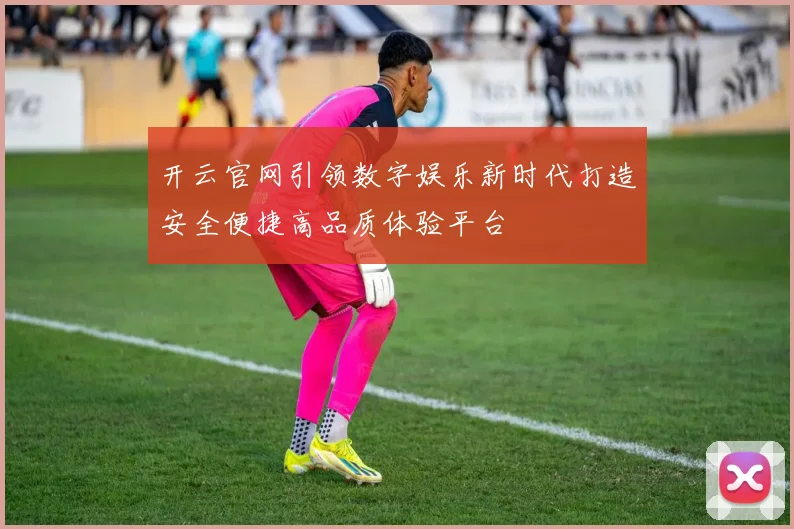 开云官网引领数字娱乐新时代打造安全便捷高品质体验平台