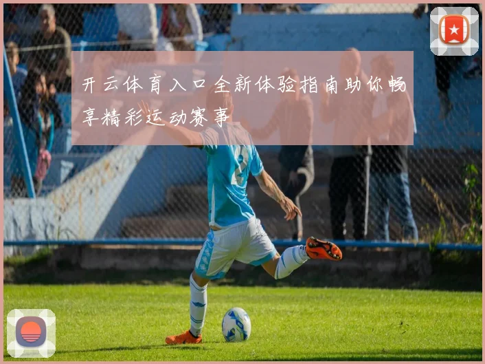 开云体育入口全新体验指南助你畅享精彩运动赛事