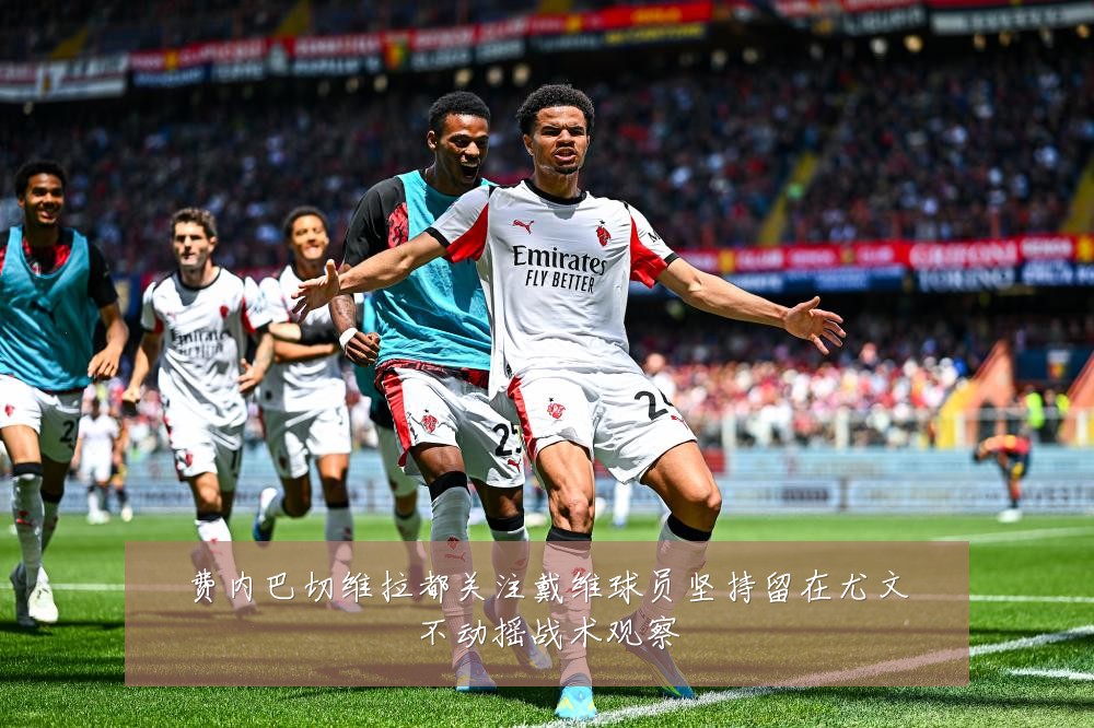 费内巴切维拉都关注戴维球员坚持留在尤文不动摇战术观察
