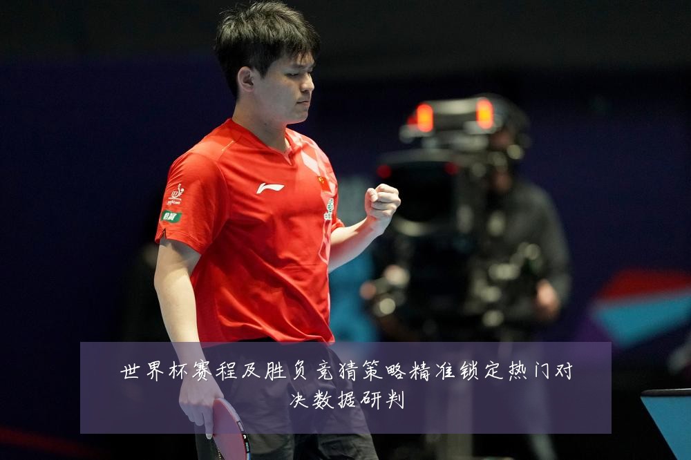 世界杯赛程及胜负竞猜策略精准锁定热门对决数据研判