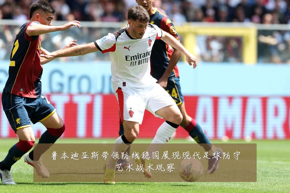 鲁本迪亚斯带领防线稳固展现现代足球防守艺术战术观察