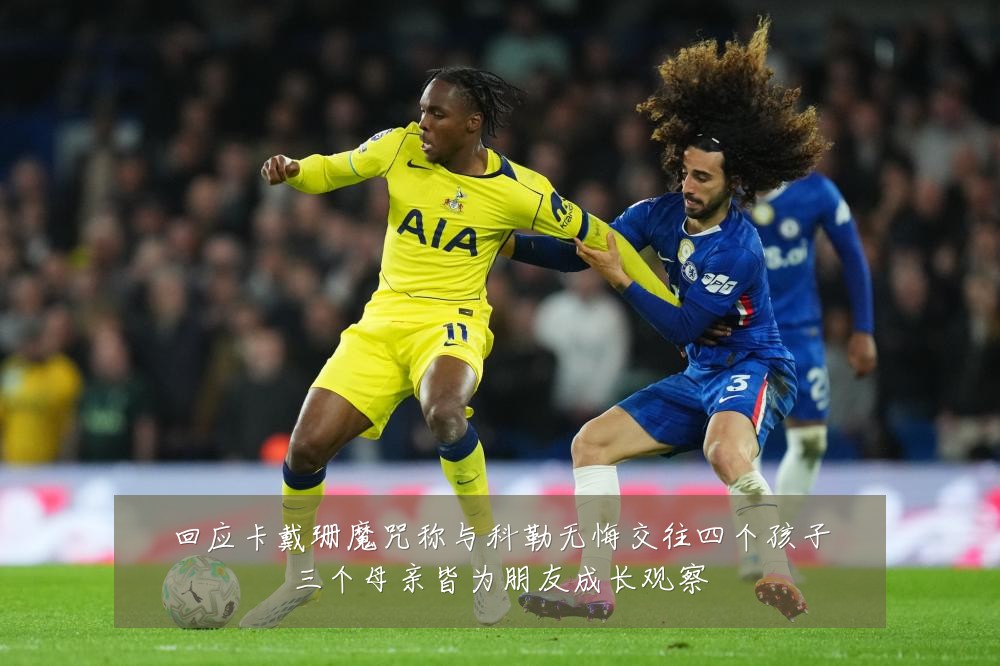 回应卡戴珊魔咒称与科勒无悔交往四个孩子三个母亲皆为朋友成长观察