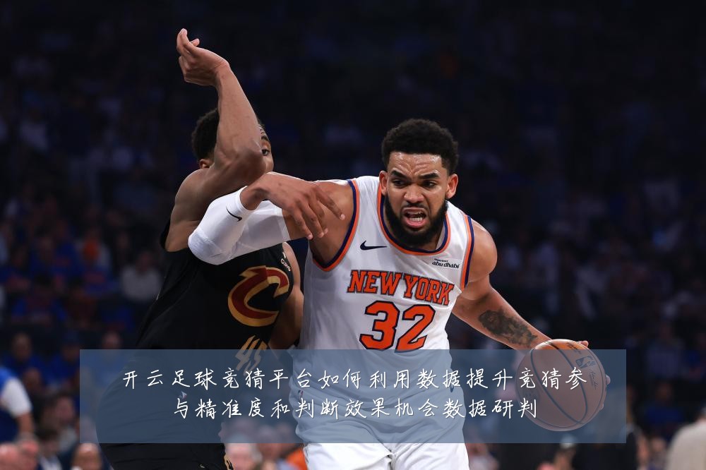 开云足球竞猜平台如何利用数据提升竞猜参与精准度和判断效果机会数据研判