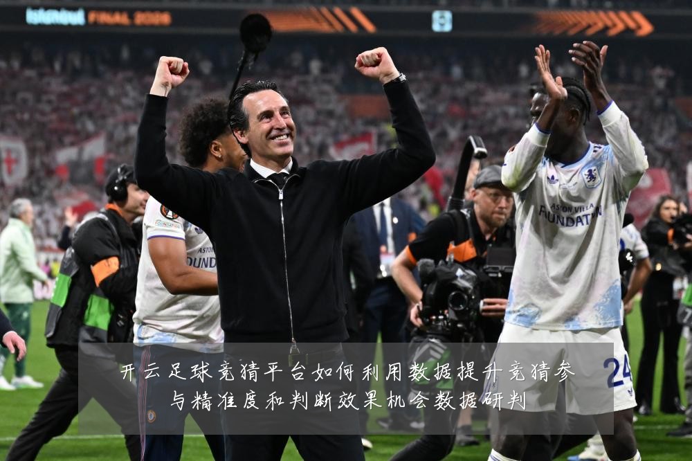 开云足球竞猜平台如何利用数据提升竞猜参与精准度和判断效果机会数据研判