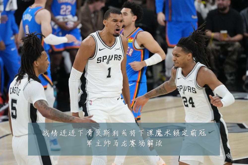 战绩连连下滑莫斯利或将下课魔术锁定前冠军主帅马龙赛场解读