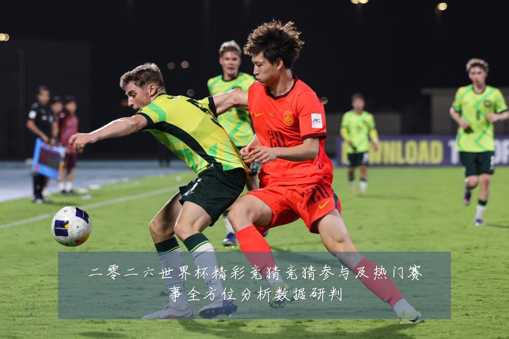 二零二六世界杯精彩竞猜竞猜参与及热门赛事全方位分析数据研判