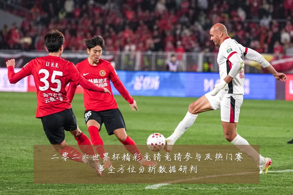 二零二六世界杯精彩竞猜竞猜参与及热门赛事全方位分析数据研判